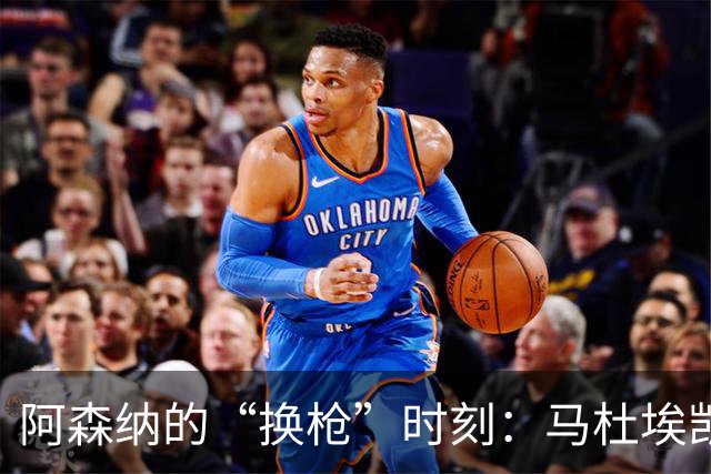 阿森纳的“换枪”时刻：马杜埃凯登场，埃泽请休息喝茶！